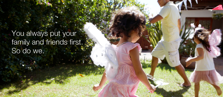 You always put your family and friends first.  So do we.